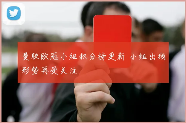 曼联欧冠小组积分榜更新 小组出线形势再受关注