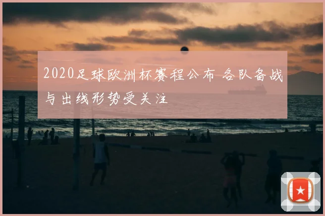 2020足球欧洲杯赛程公布 各队备战与出线形势受关注