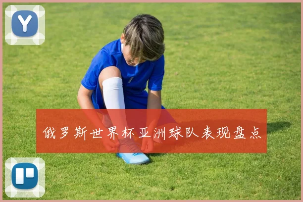 俄罗斯世界杯亚洲球队表现盘点