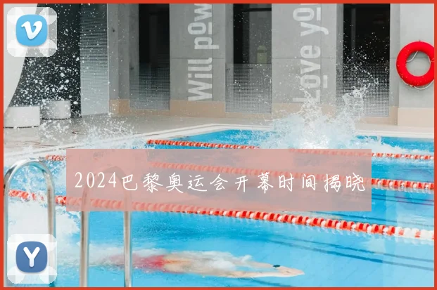 2024巴黎奥运会开幕时间揭晓