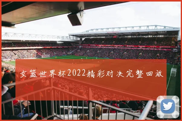 女篮世界杯2022精彩对决完整回放