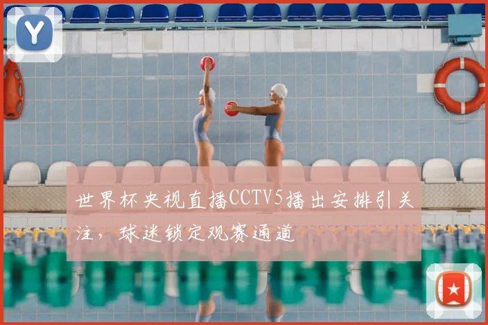 世界杯央视直播CCTV5播出安排引关注，球迷锁定观赛通道