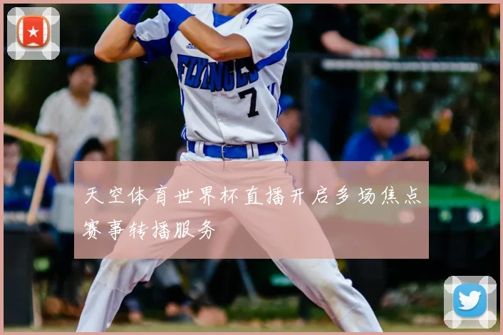 天空体育世界杯直播开启多场焦点赛事转播服务
