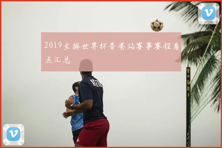 2019女排世界杯香港站赛事赛程看点汇总