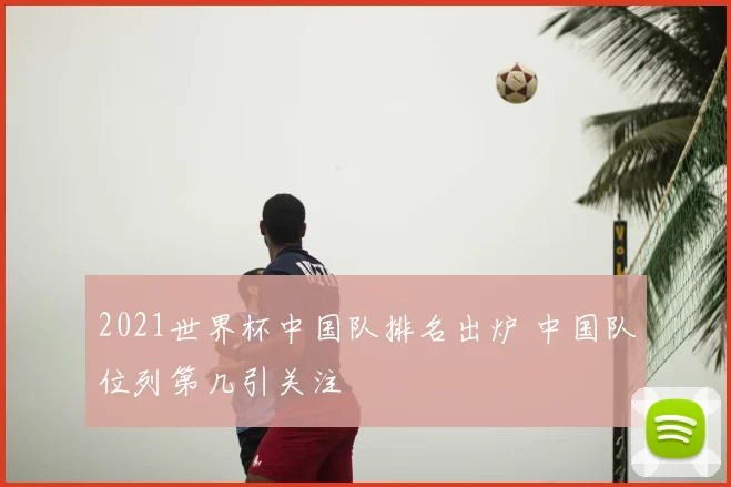 2021世界杯中国队排名出炉 中国队位列第几引关注