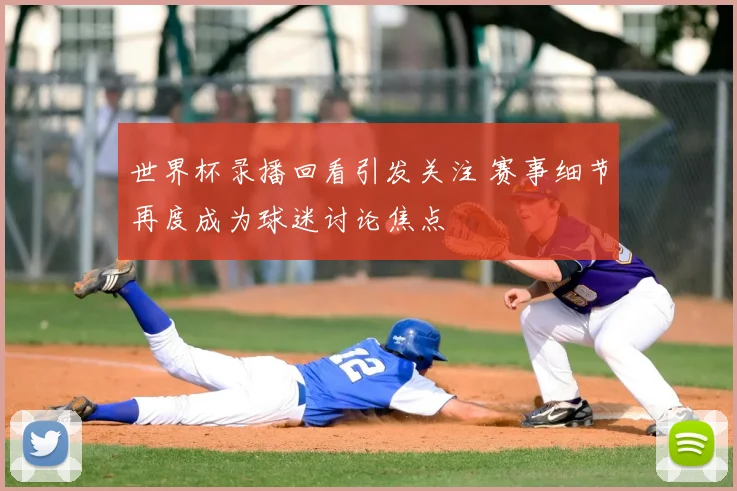世界杯录播回看引发关注 赛事细节再度成为球迷讨论焦点