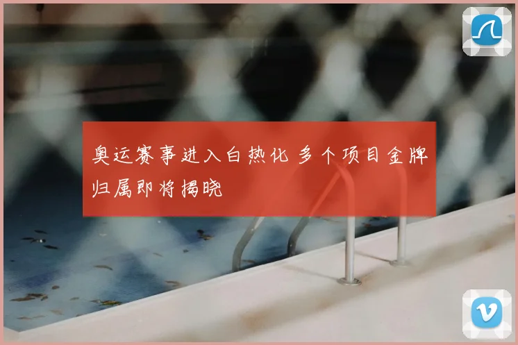 奥运赛事进入白热化 多个项目金牌归属即将揭晓
