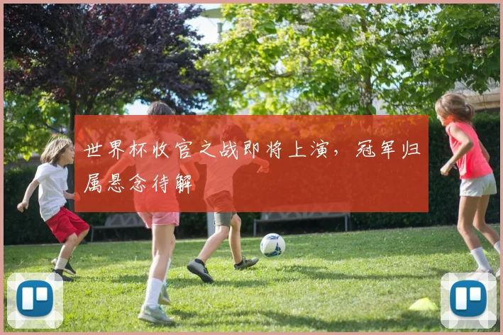 世界杯收官之战即将上演，冠军归属悬念待解