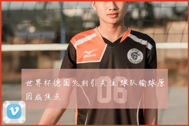 世界杯德国失利引关注 球队输球原因成焦点