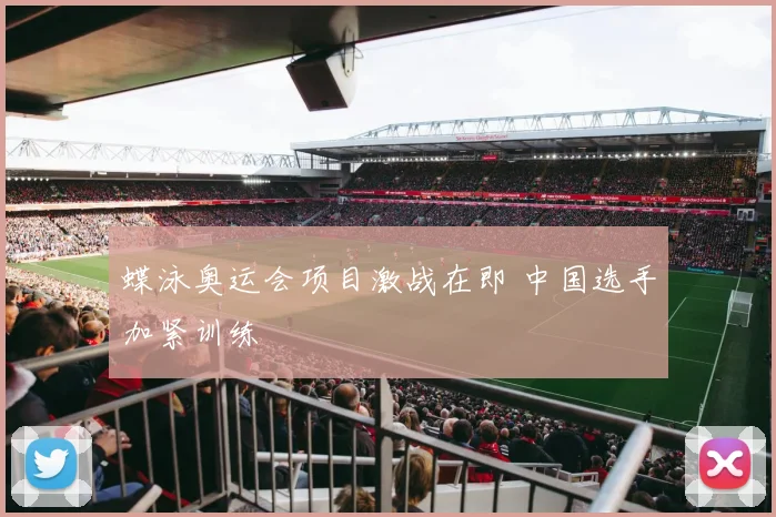 蝶泳奥运会项目激战在即 中国选手加紧训练