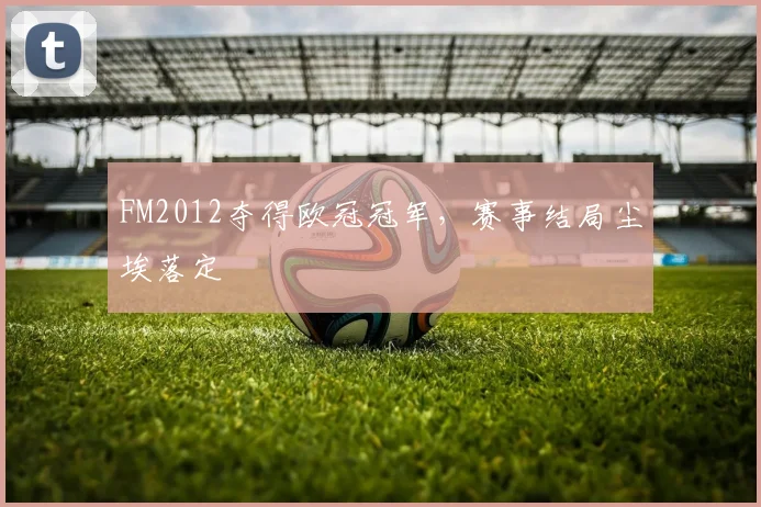 FM2012夺得欧冠冠军，赛事结局尘埃落定