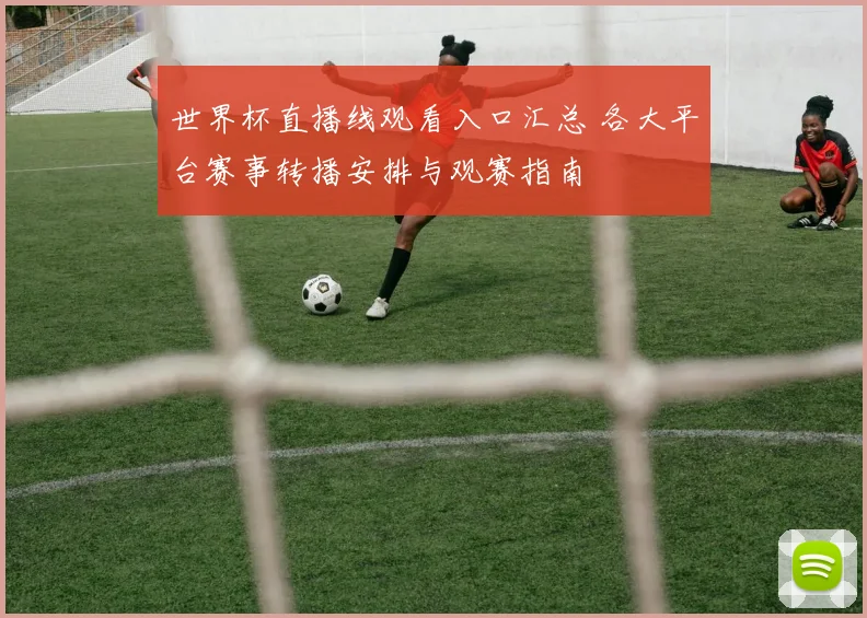 世界杯直播线观看入口汇总 各大平台赛事转播安排与观赛指南