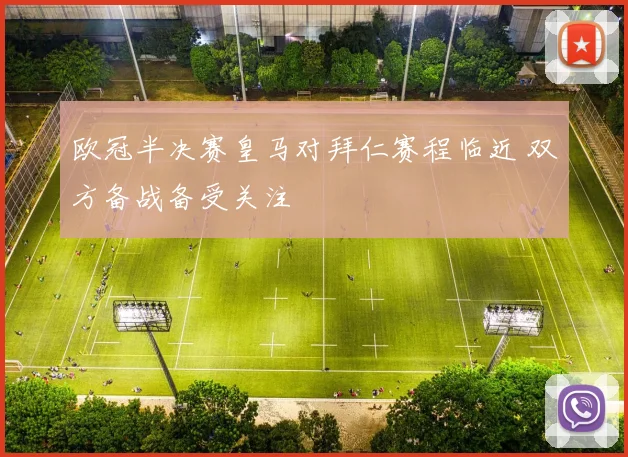 欧冠半决赛皇马对拜仁赛程临近 双方备战备受关注