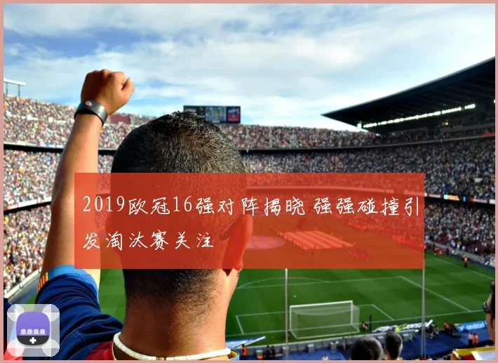 2019欧冠16强对阵揭晓 强强碰撞引发淘汰赛关注