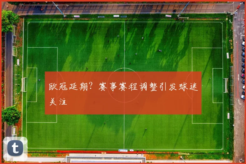 欧冠延期？赛事赛程调整引发球迷关注
