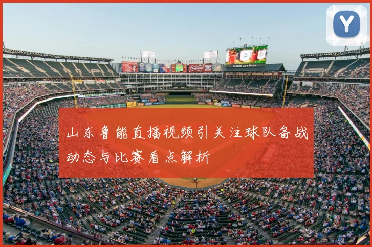 山东鲁能直播视频引关注球队备战动态与比赛看点解析