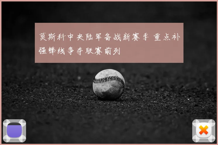 莫斯科中央陆军备战新赛季 重点补强锋线争夺联赛前列