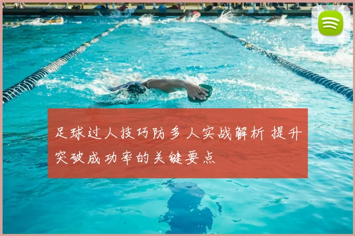 足球过人技巧防多人实战解析 提升突破成功率的关键要点