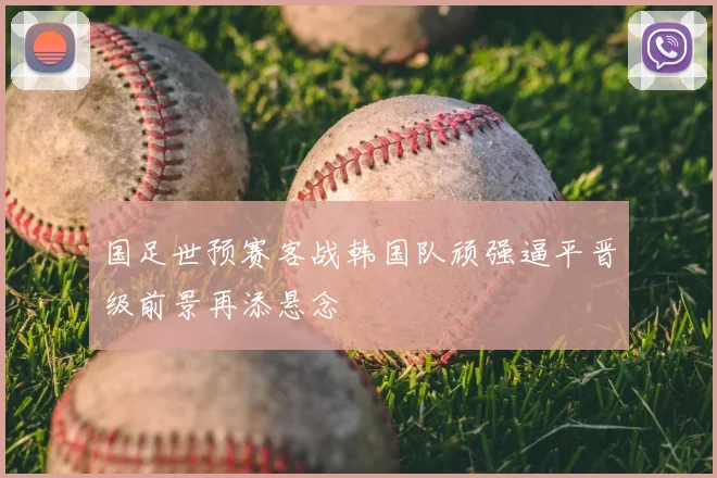 国足世预赛客战韩国队顽强逼平晋级前景再添悬念