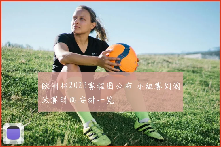欧洲杯2023赛程图公布 小组赛到淘汰赛时间安排一览