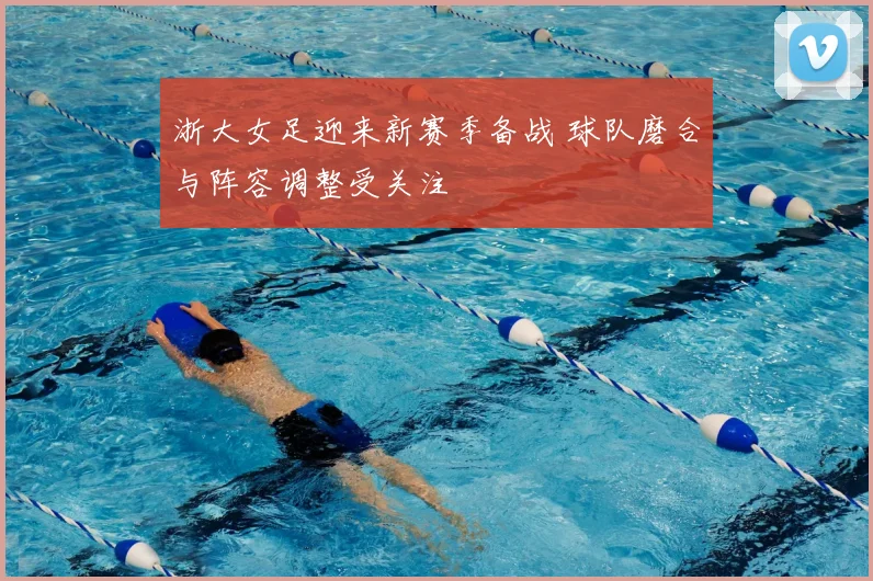 浙大女足迎来新赛季备战 球队磨合与阵容调整受关注