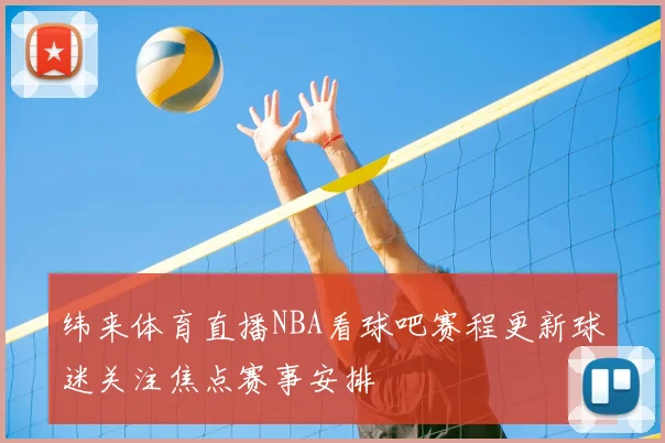 纬来体育直播NBA看球吧赛程更新球迷关注焦点赛事安排