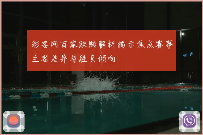 彩客网百家欧赔解析揭示焦点赛事主客差异与胜负倾向
