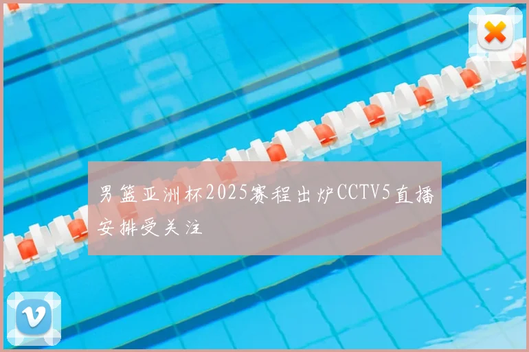 男篮亚洲杯2025赛程出炉CCTV5直播安排受关注