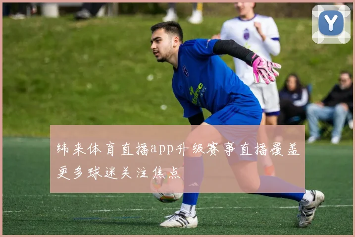 纬来体育直播app升级赛事直播覆盖更多球迷关注焦点