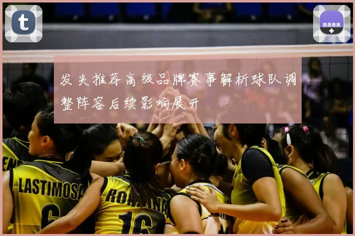 发夹推荐高级品牌赛事解析球队调整阵容后续影响展开