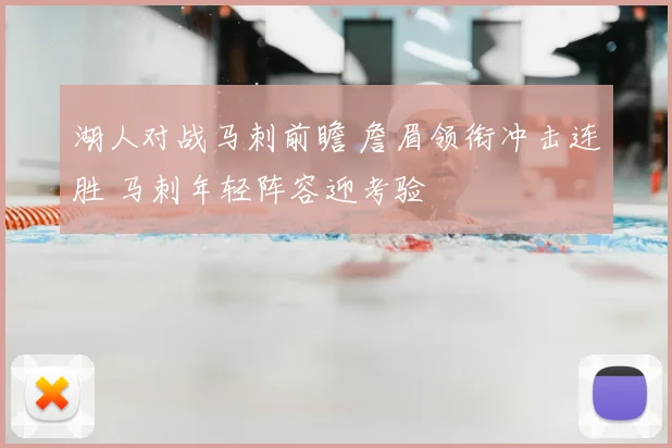 湖人对战马刺前瞻 詹眉领衔冲击连胜 马刺年轻阵容迎考验