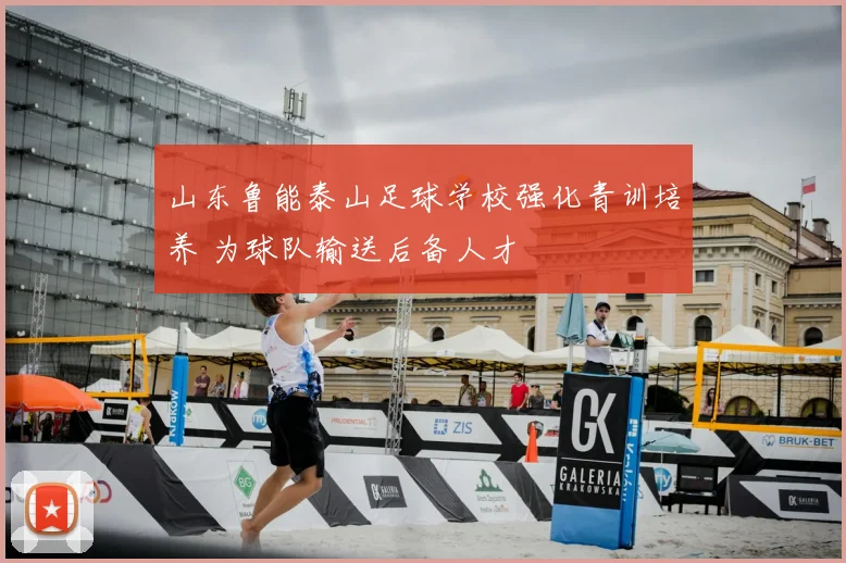 山东鲁能泰山足球学校强化青训培养 为球队输送后备人才
