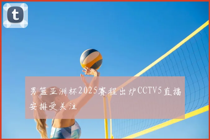 男篮亚洲杯2025赛程出炉CCTV5直播安排受关注