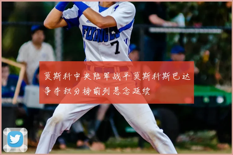 莫斯科中央陆军战平莫斯科斯巴达争夺积分榜前列悬念延续