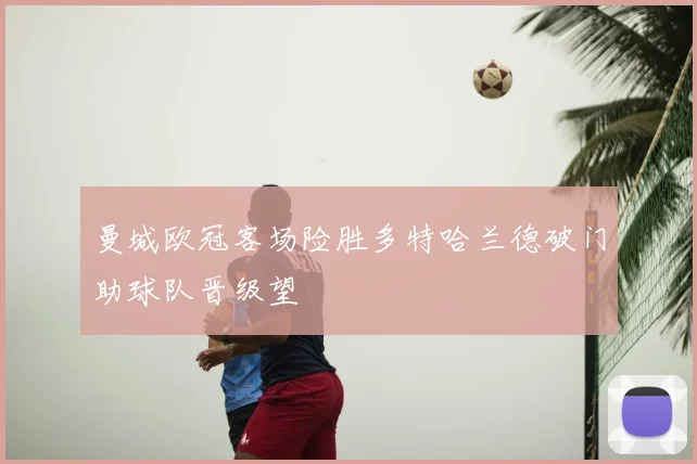 曼城欧冠客场险胜多特哈兰德破门助球队晋级望